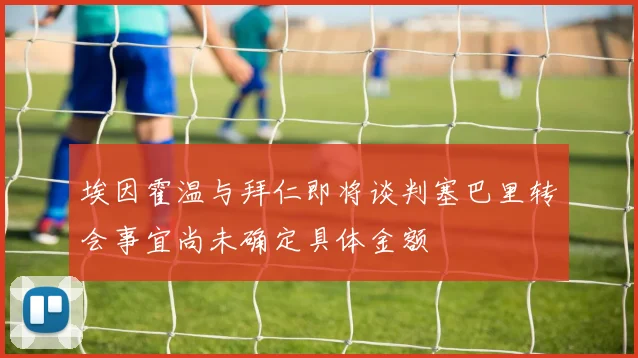 埃因霍温与拜仁即将谈判塞巴里转会事宜尚未确定具体金额