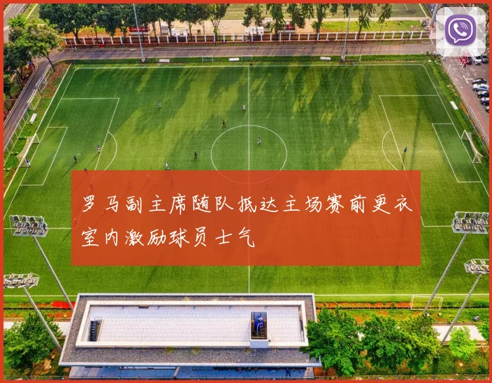 罗马副主席随队抵达主场赛前更衣室内激励球员士气