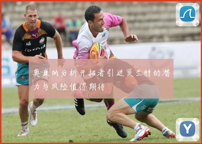 奥康纳分析开拓者引进莫兰特的潜力与风险值得期待