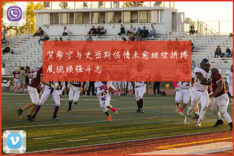 贺希宁与史密斯伤情未愈继续拼搏展现顽强斗志