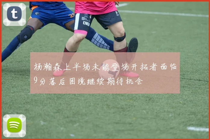 杨瀚森上半场未能登场开拓者面临9分落后困境继续期待机会