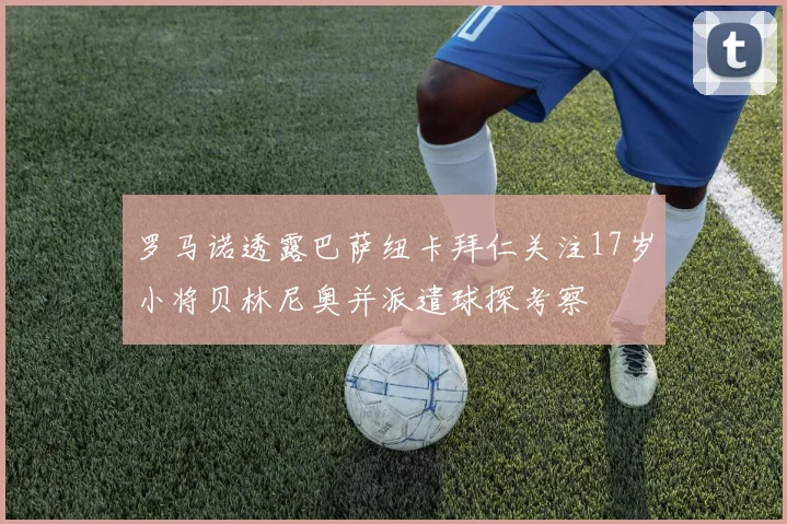 罗马诺透露巴萨纽卡拜仁关注17岁小将贝林尼奥并派遣球探考察