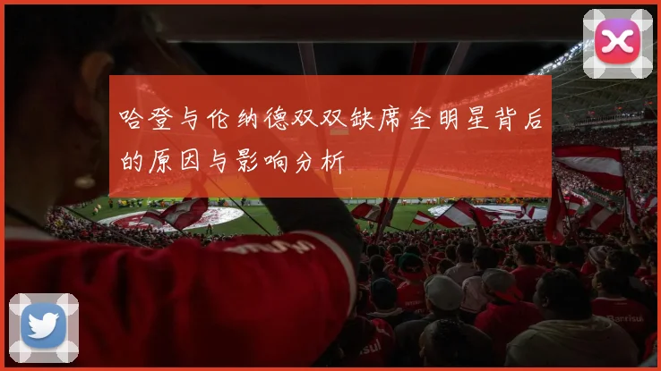 哈登与伦纳德双双缺席全明星背后的原因与影响分析