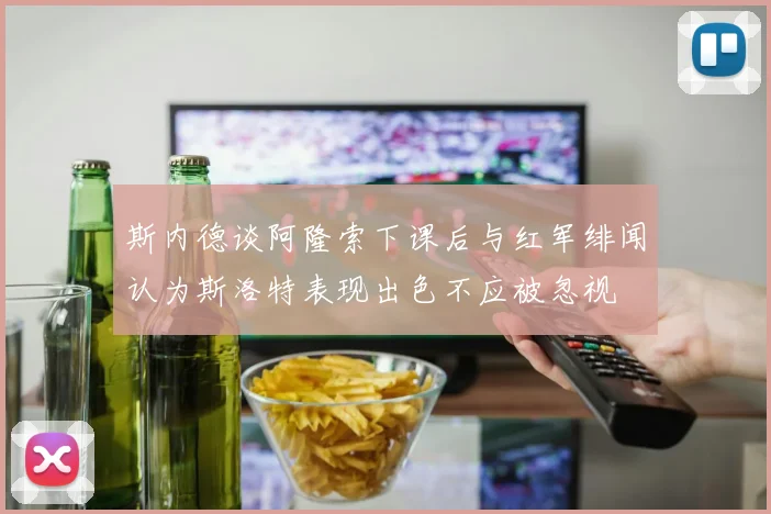 斯内德谈阿隆索下课后与红军绯闻认为斯洛特表现出色不应被忽视