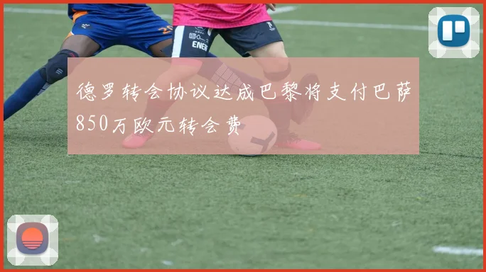 德罗转会协议达成巴黎将支付巴萨850万欧元转会费
