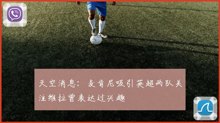 天空消息：麦肯尼吸引英超两队关注维拉曾表达过兴趣
