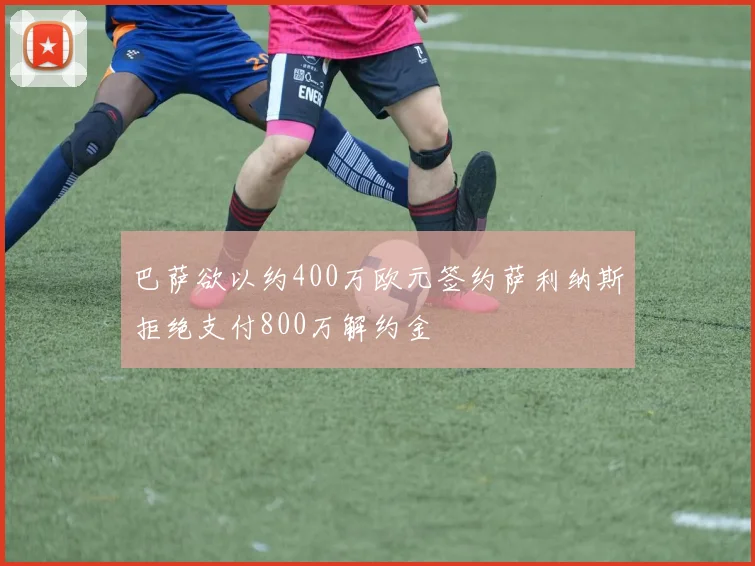 巴萨欲以约400万欧元签约萨利纳斯拒绝支付800万解约金