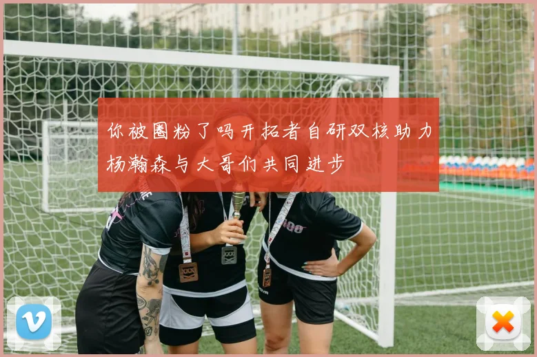你被圈粉了吗开拓者自研双核助力杨瀚森与大哥们共同进步