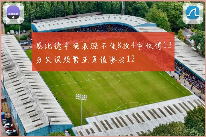 恩比德半场表现不佳8投4中仅得13分失误频繁正负值惨淡12